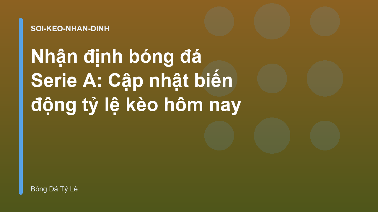 Nhận định bóng đá Serie A: Cập nhật biến động tỷ lệ kèo hôm nay