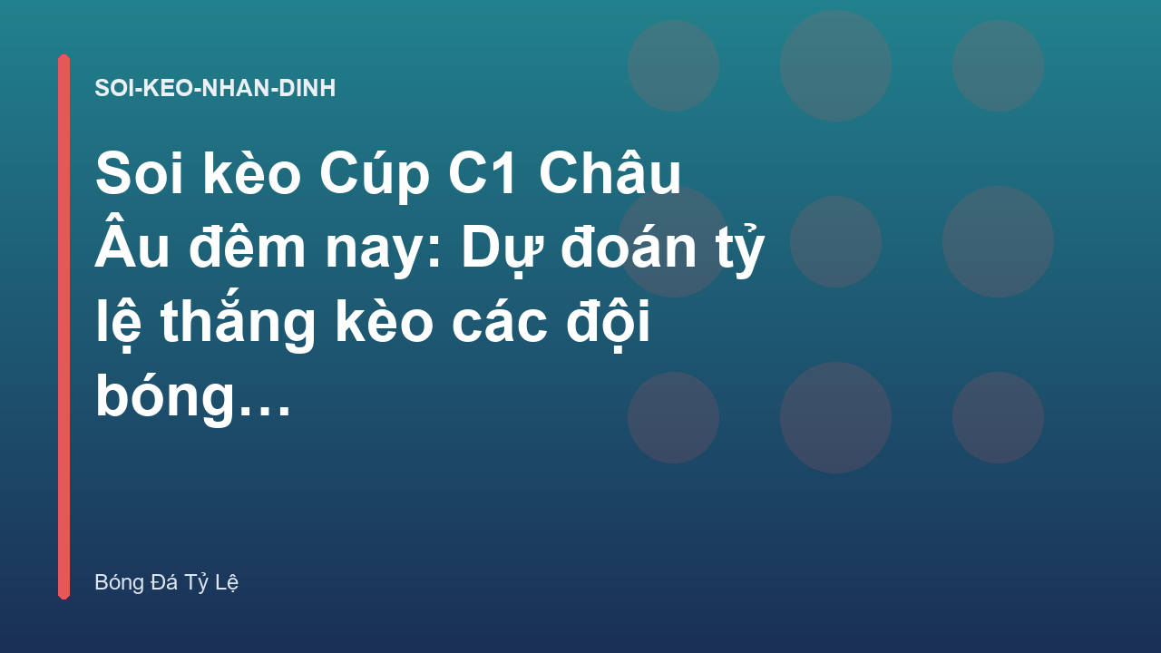 Soi kèo Cúp C1 Châu Âu đêm nay: Dự đoán tỷ lệ thắng kèo các đội bóng lớn - Bóng Đá Tỷ Lệ