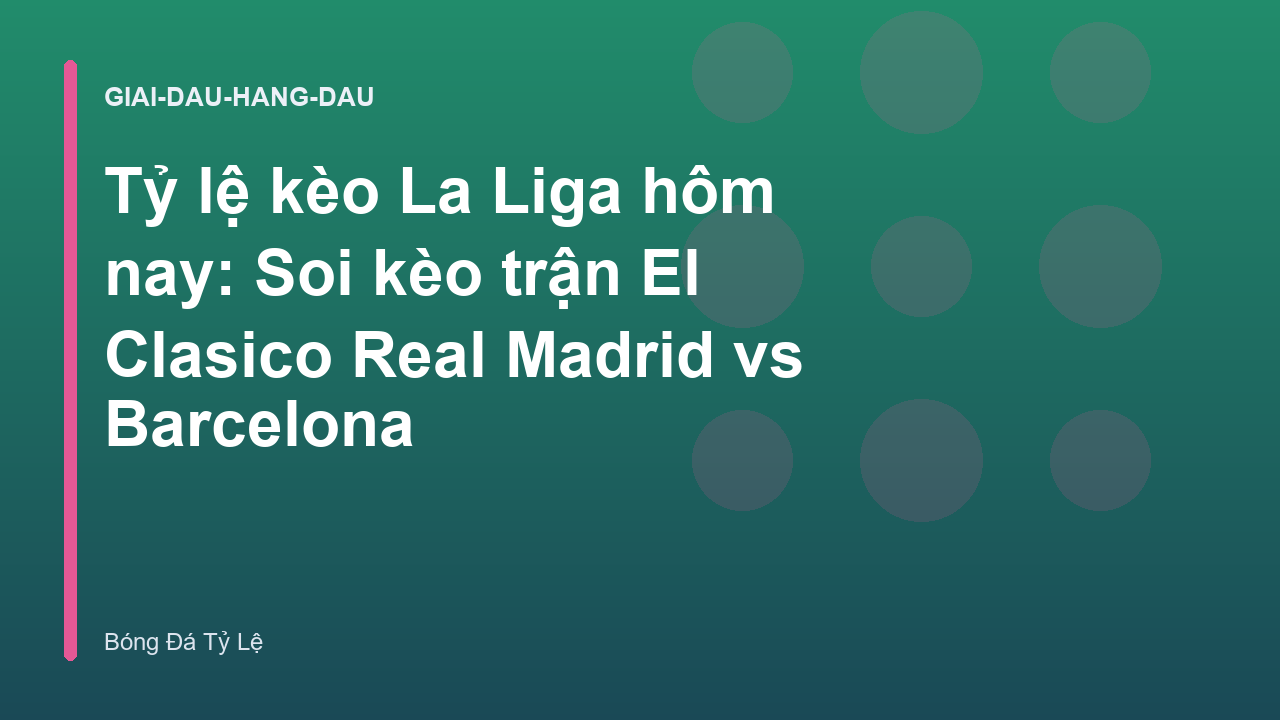 Tỷ lệ kèo La Liga hôm nay: Soi kèo trận El Clasico Real Madrid vs Barcelona