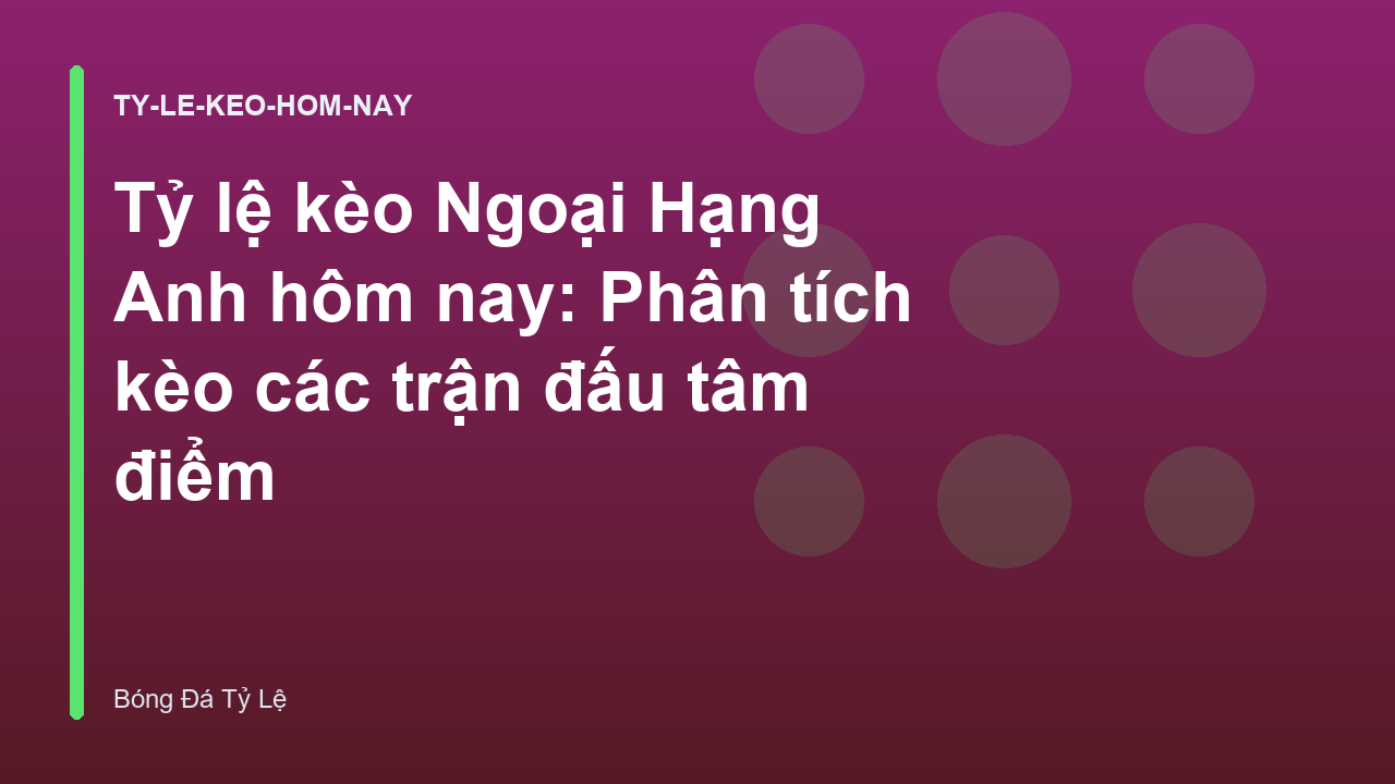 Tỷ lệ kèo Ngoại Hạng Anh hôm nay: Phân tích kèo các trận đấu tâm điểm